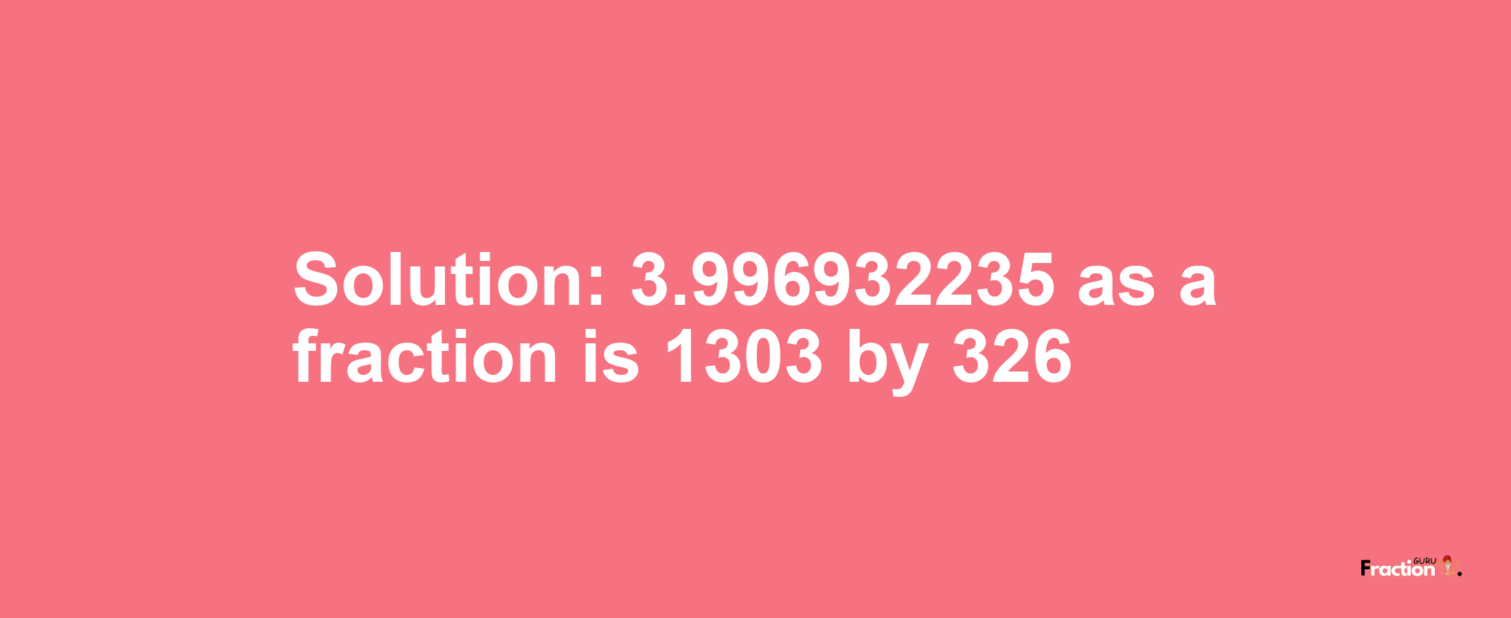 Solution:3.996932235 as a fraction is 1303/326